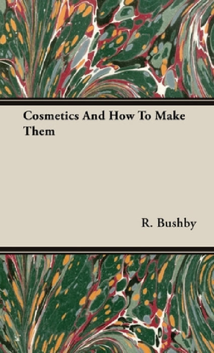Cosmetics and How to Make Them by R. Bushby