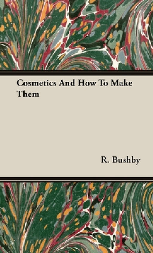 Cosmetics and How to Make Them by R. Bushby