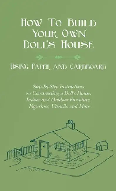 How to Build Your Own Doll's House, Using Paper and Cardboard. Step-By-Step Instructions on Constructing a Doll's House, Indoor and Outdoor Furniture, by E. V. Lucas