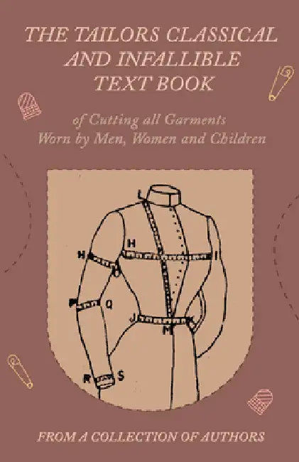 The Tailors Classical and Infallible Text Book of Cutting All Garments Worn by Men, Women and Children by Various