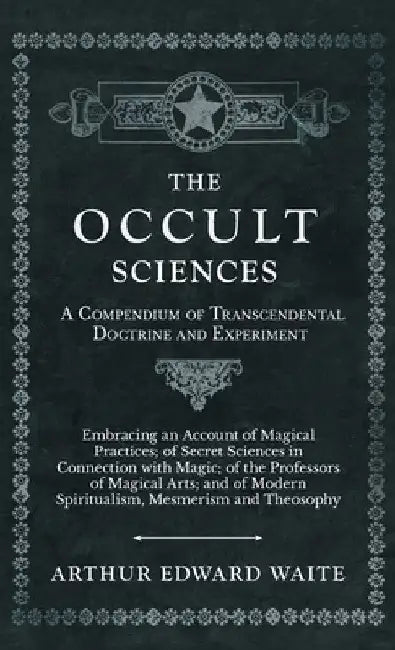 The Occult Sciences - A Compendium of Transcendental Doctrine and Experiment by Arthur Edward Waite