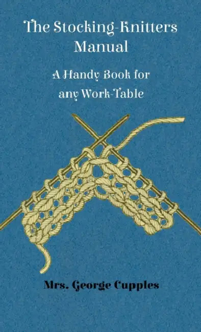 Stocking-Knitters Manual - A Handy Book for Any Work-Table by George Cupples