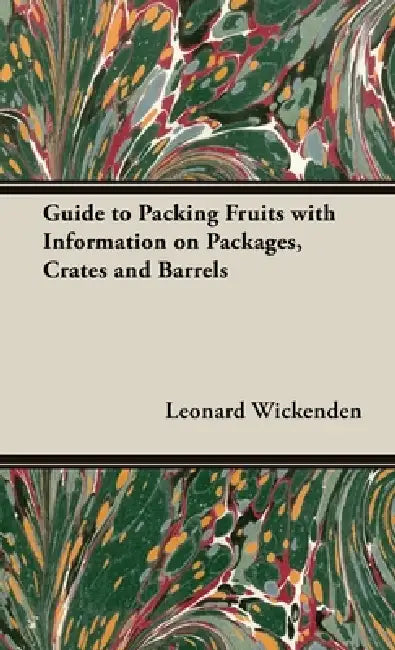 Guide to Packing Fruits with Information on Packages, Crates and Barrels by Leonard Wickenden