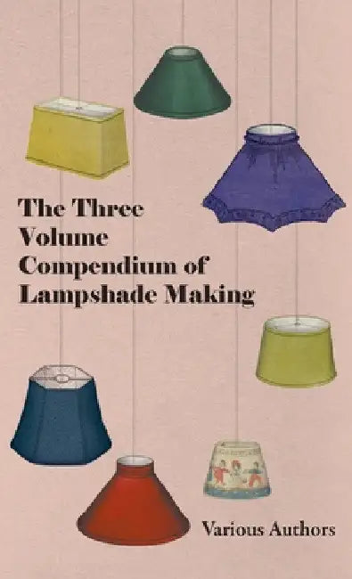 The Three Volume Compendium of Lampshade Making by Various