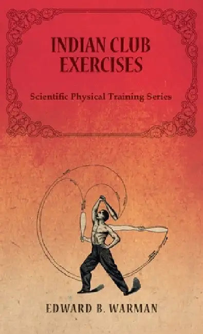 Indian Club Exercises: Scientific Physical Training Series by Edward B. Warman