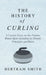 The History of Curling - A Concise Essay on This Popular Winter Sport Including Its History, Principles and Rules by Bertram Smith