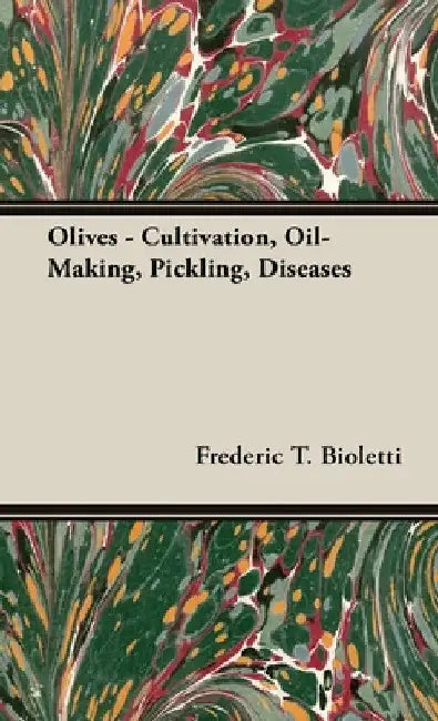 Olives - Cultivation, Oil-Making, Pickling, Diseases by Frederic T. Bioletti