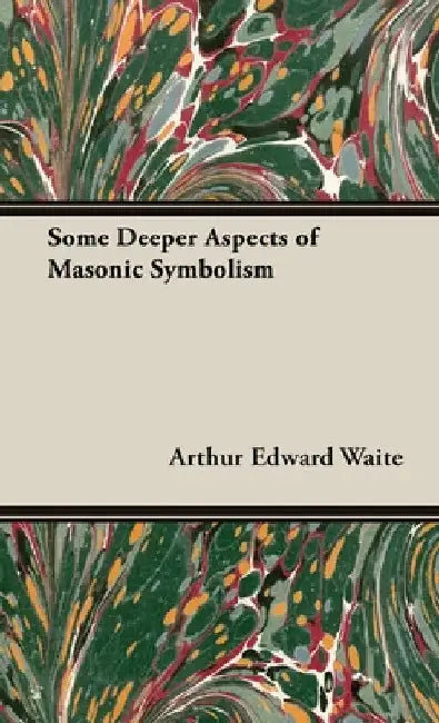 Some Deeper Aspects of Masonic Symbolism by Arthur Edward Waite