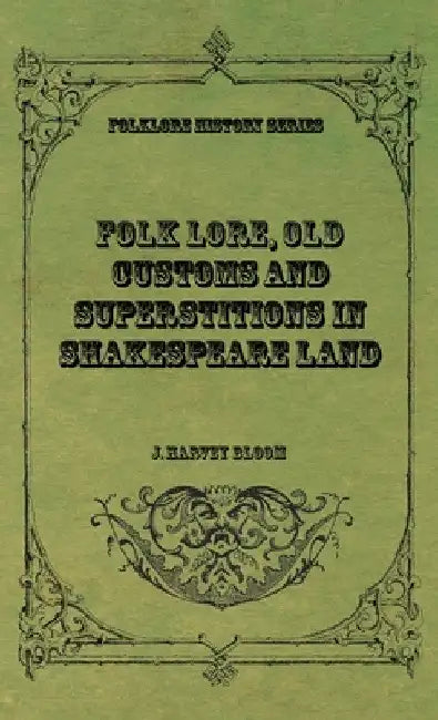 Folk Lore, Old Customs and Superstitions in Shakespeare Land by J. Harvey Bloom