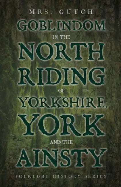 Goblindom in the North Riding of Yorkshire, York and the Ainsty (Folklore History Series) by Mrs Gutch