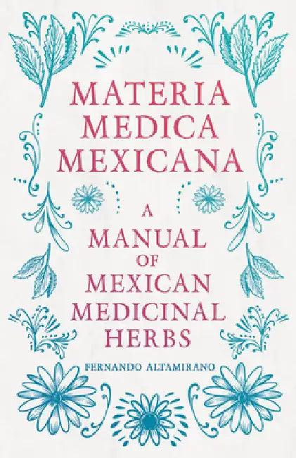 Materia Medica Mexicana - A Manual of Mexican Medicinal Herbs by Fernando Altamirano