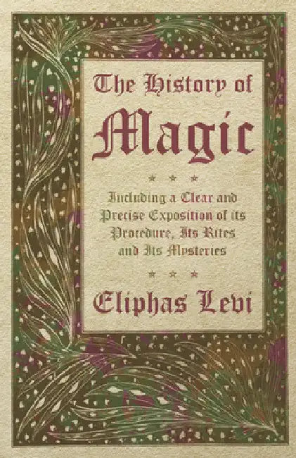 The History of Magic - Including a Clear and Precise Exposition of Its Procedure, Its Rites and Its Mysteries by Eliphas Levi
