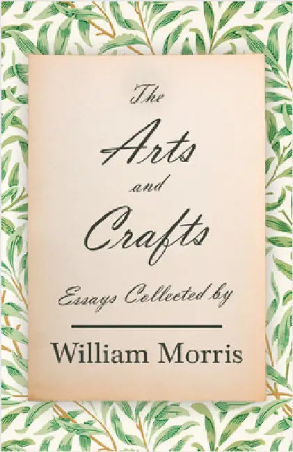 The Arts and Crafts: Essays Collected by William Morris by Morris, William