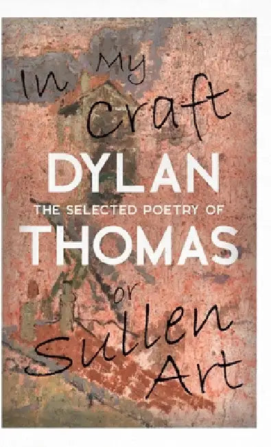 In My Craft Or Sullen Art  The Selected Poetry Of Dylan Thomas