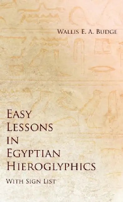 Easy Lessons in Egyptian Hieroglyphics with Sign List by Wallis E. a. Budge
