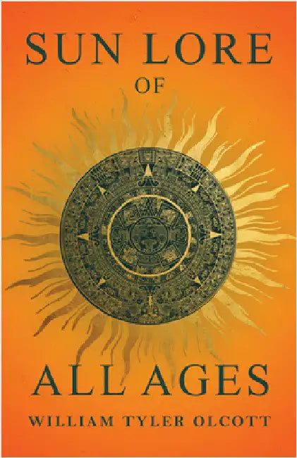 Sun Lore of All Ages: A Collection of Myths and Legends Concerning the Sun and Its Worship by Olcott, William Tyler