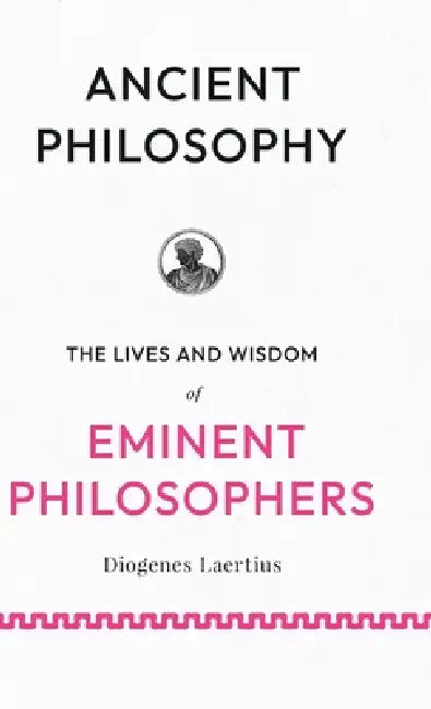 Ancient Philosophy: The Lives and Wisdom of Eminent Philosophers by Diogenes Laertius, Charles Duke Yonge