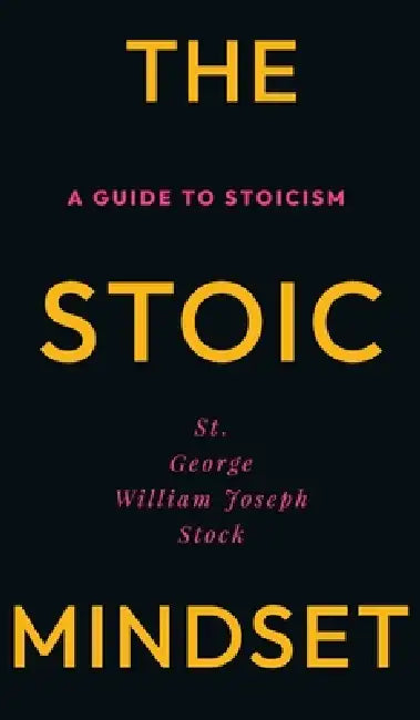 The Stoic Mindset: A Guide to Stoicism by George William Joseph Stock, E. Haldeman-Julius
