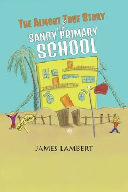 The Almost True Story of Sandy Primary School by James Lambert