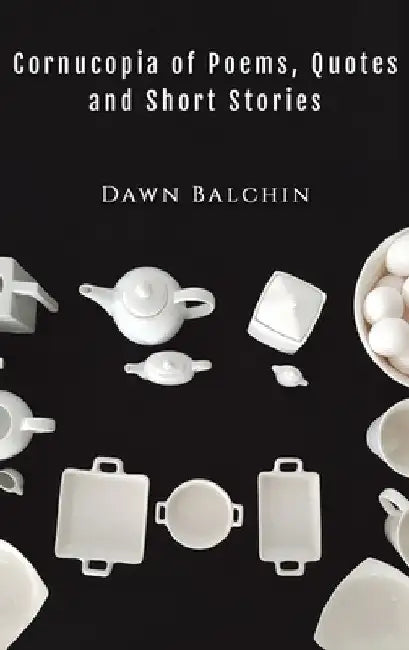 Cornucopia of Poems, Quotes and Short Stories by Dawn Balchin