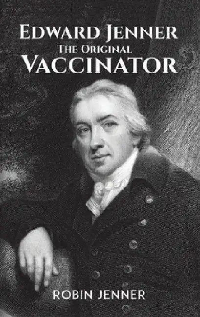 Edward Jenner - the Original Vaccinator by Robin Jenner