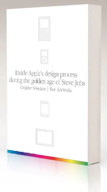 Creative Selection: Inside Apple's Design Process During the Golden Age of Steve Jobs by Ken Kocienda