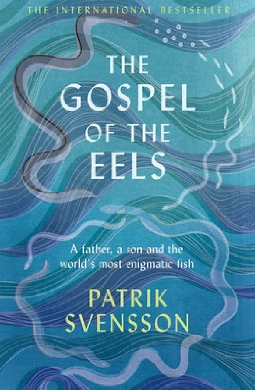 The Gospel of the Eels: A Father, a Son and the World's Most Enigmatic Fish by Patrik Svensson