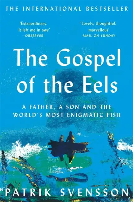 The Gospel of the Eels: A Father, a Son and the World's Most Enigmatic Fish by Patrik Svensson