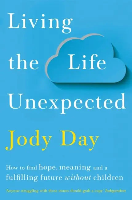 Living the Life Unexpected: How to Find a Meaningful and Fulfilling Future Without Children by Jody Day