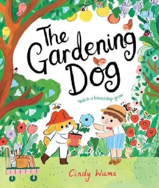 The Gardening Dog: Watch a Friendship Grow by Cindy Wume