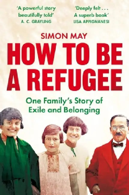 How to Be a Refugee: One Family's Story of Exile and Belonging by Simon May