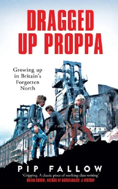 Dragged Up Proppa: Growing up in Britain's Forgotten North by Pip Fallow