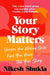 Your Story Matters: Find Your Voice, Sharpen Your Skills, Tell Your Story by Nikesh Shukla