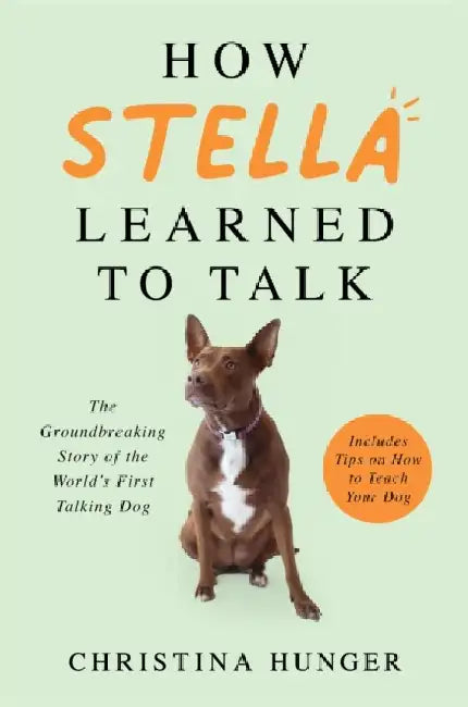 How Stella Learned to Talk: The Groundbreaking Story of the World's First Talking Dog by Christina Hunger