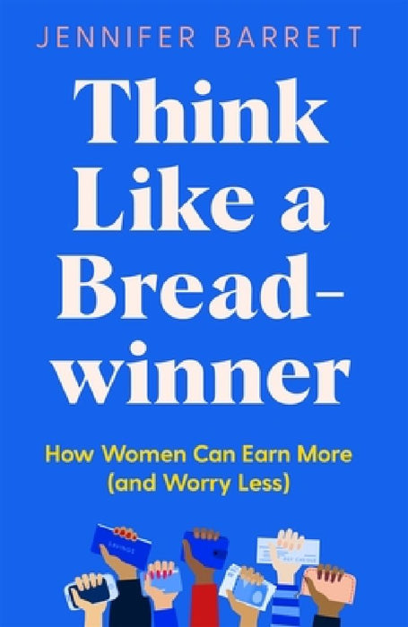 Think Like a Breadwinner: How Women Can Earn More (and Worry Less) by Jennifer Barrett