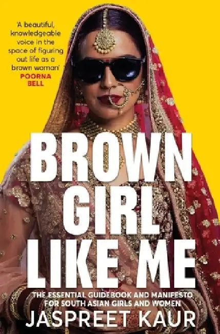 Brown Girl Like Me: The Essential Guidebook and Manifesto for South Asian Girls and Women by Jaspreet Kaur