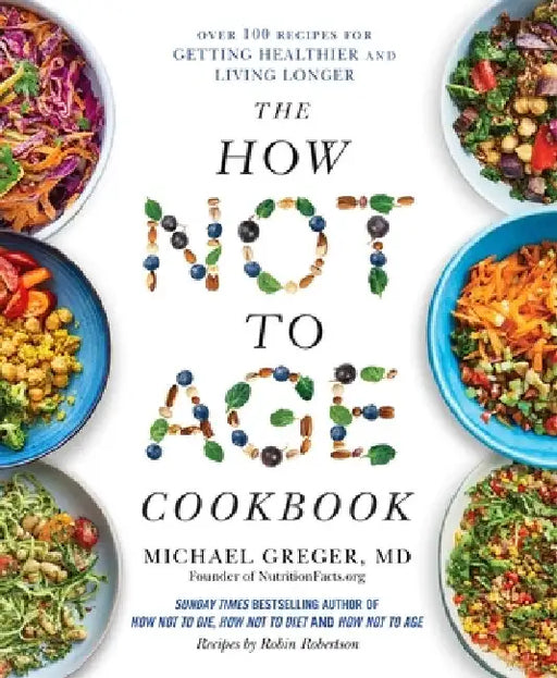 The How Not to Age Cookbook: Over 100 Recipes for Getting Healthier and Living Longer by Michael Greger