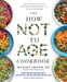 The How Not to Age Cookbook: Over 100 Recipes for Getting Healthier and Living Longer by Michael Greger