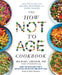 The How Not to Age Cookbook: Over 100 Recipes for Getting Healthier and Living Longer by Michael Greger