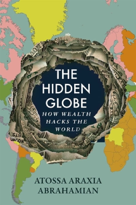 The Hidden Globe: How Wealth Hacks the World by Atossa Araxia Abrahamian