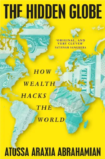 The Hidden Globe: How Wealth Hacks the World by Atossa Araxia Abrahamian