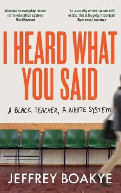 I Heard What You Said: A Black Teacher, a White System by Jeffrey Boakye
