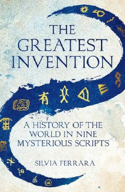 The Greatest Invention: A History of the World in Nine Mysterious Scripts by Silvia Ferrara