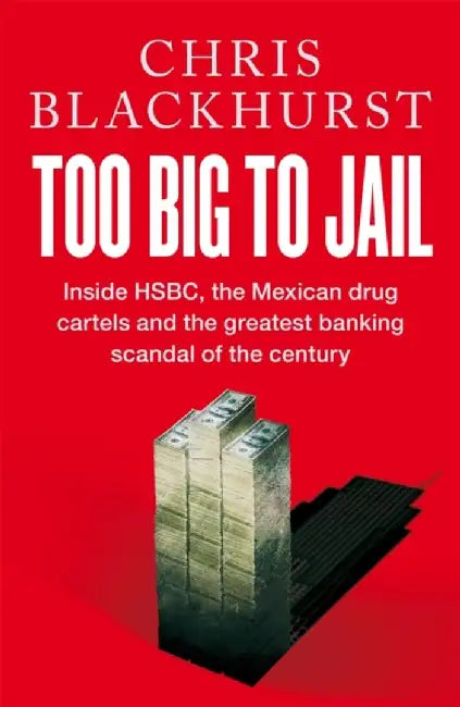 Too Big to Jail: Inside Hsbc, the Mexican Drug Cartels and the Greatest Banking Scandal of the Century by Chris Blackhurst