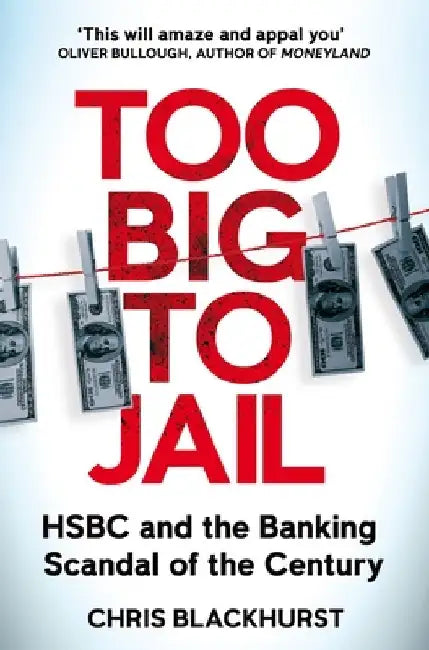 Too Big to Jail: Inside Hsbc, the Mexican Drug Cartels and the Greatest Banking Scandal of the Century by Chris Blackhurst