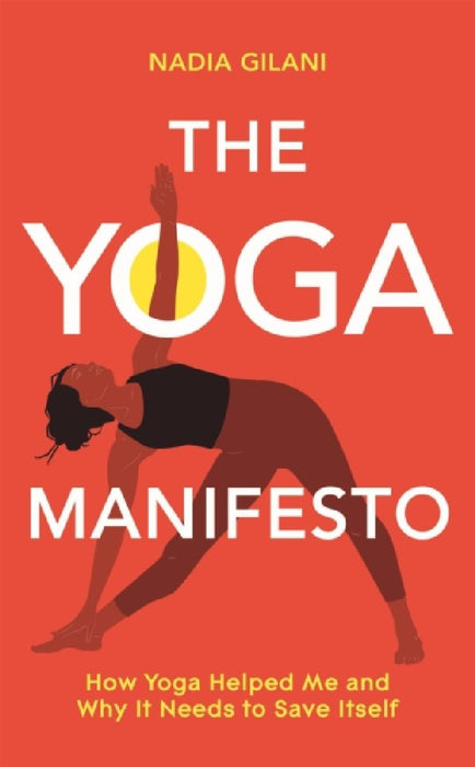 The Yoga Manifesto: How Yoga Helped Me and Why it Needs to Save Itself by Nadia Gilani