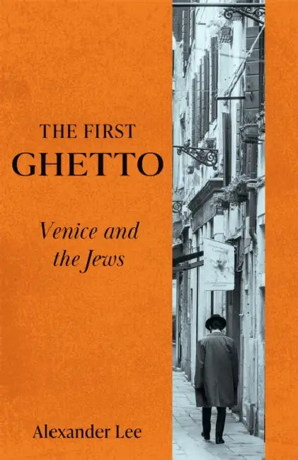 The First Ghetto: Venice and the Jews by Alexander Lee