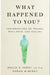 What Happened to You?: Conversations on Trauma, Resilience, and Healing by Oprah Winfrey