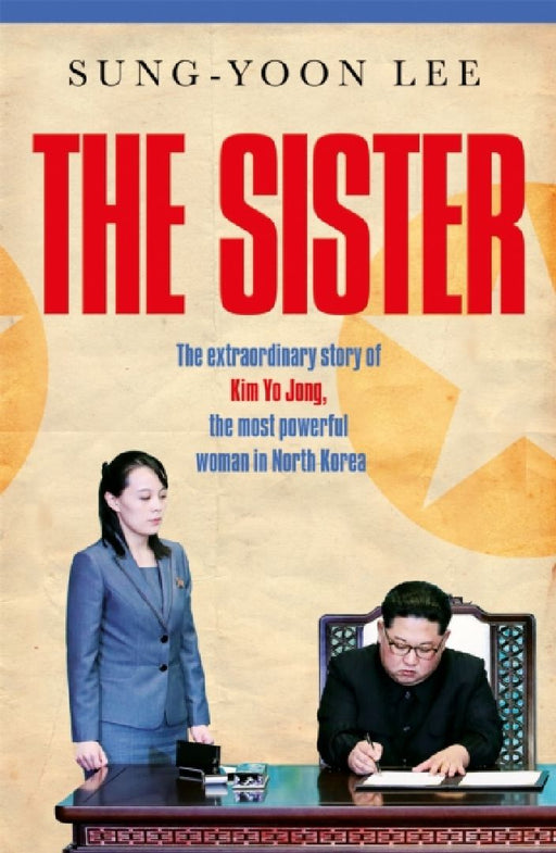The Sister: The extraordinary story of Kim Yo Jong, the most powerful woman in North Korea by Sung-Yoon Lee