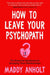 How to Leave Your Psychopath: The Essential Handbook for Escaping Toxic Relationships by Maddy Anholt
